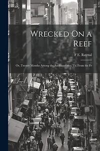 Wrecked On a Reef: Or, Twenty Months Among the Auckland Isles. Tr. From the Fr