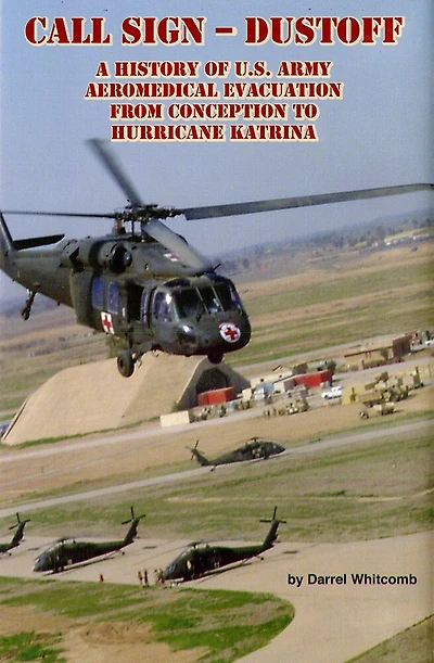 Call Sign - Dust Off: A History of U.S. Army Aeromedical Evacuation from Conception to Hurricane Katrina: A History of United States Army Aeromedical Evacuation from Conception to Hurricane Katrina