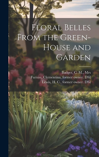 Floral Belles From the Green-house and Garden