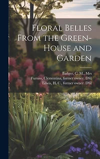 Floral Belles From the Green-house and Garden