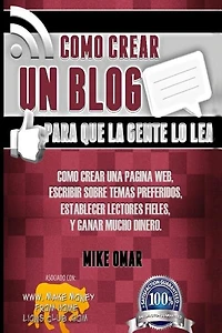 Como Crear un Blog Para que la Gente lo Lea: Cómo crear una página web, escribir sobre temas preferidos, establecer lectores fieles, y ganar mucho dinero.