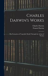 Charles Darwin's Works: The Formation of Vegetable Mould Through the Action of Worms