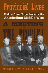 Provincial Lives: Middle-Class Experience the Antebellum Middle West