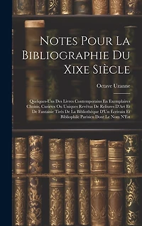 Notes Pour La Bibliographie Du Xixe Siècle: Quelques-Uns Des Livres Contemporains En Exemplaires Choisis, Curieux Ou Uniques Revêtus De Reliures D'Art Et De Fantaisie Tirés De La Bibliothèque D'Un Écrivain Et Bibliophile Parisien Dont Le Nom N'Est