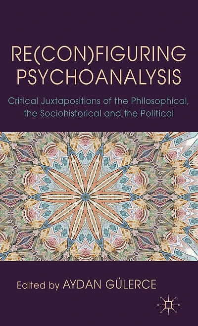 Re(con)figuring Psychoanalysis: Critical Juxtapositions of the Philosophical, Sociohistorical and Political