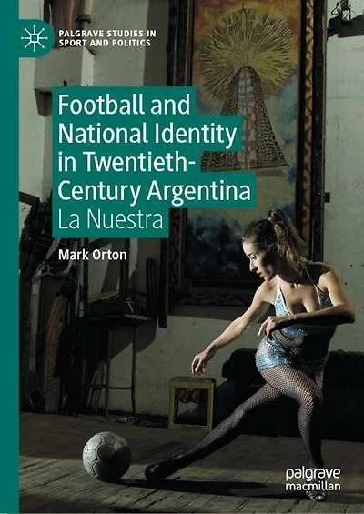 Football and National Identity Twentieth-Century Argentina: La Nuestra