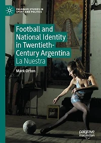 Football and National Identity Twentieth-Century Argentina: La Nuestra