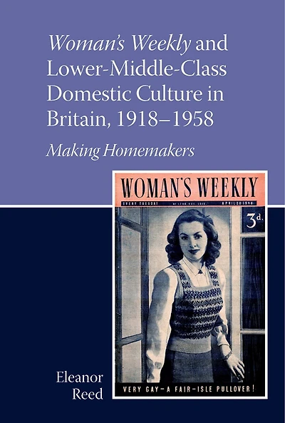 Woman's Weekly and Lower Middle-Class Domestic Culture Britain, 1918-1958: Making Homemakers