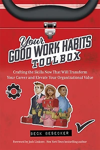 Your Good Work Habits Toolbox: The Not-So-Obvious Career Habits That Will Make You Invaluable to Your Boss and Team When Working in the Office or Remote