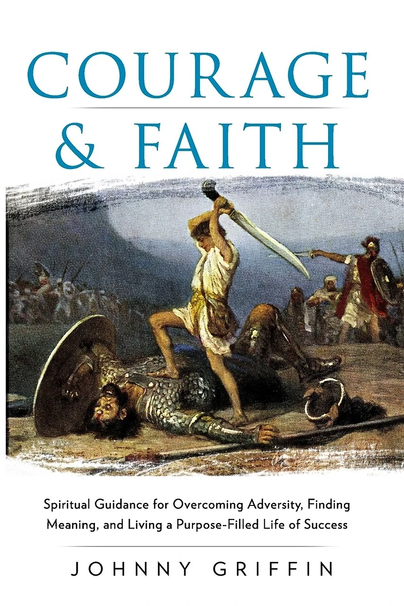 Courage & Faith: Spiritual Guidance for Overcoming Adversity and Living a Purpose-Filled Life of Success and Meaning