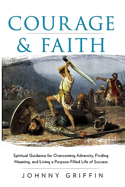 Courage & Faith: Spiritual Guidance for Overcoming Adversity and Living a Purpose-Filled Life of Success and Meaning