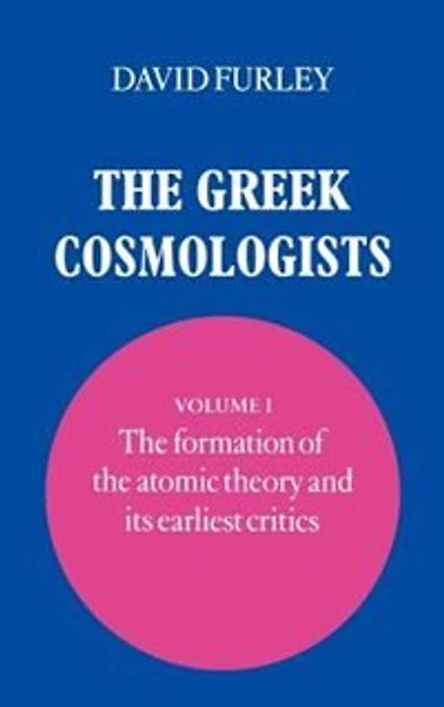 the Greek Cosmologists: Volume 1, Formation of Atomic Theory and its Earliest Critics
