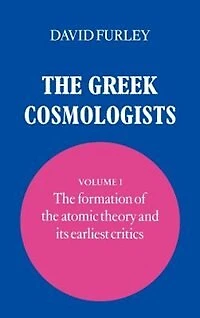 the Greek Cosmologists: Volume 1, Formation of Atomic Theory and its Earliest Critics