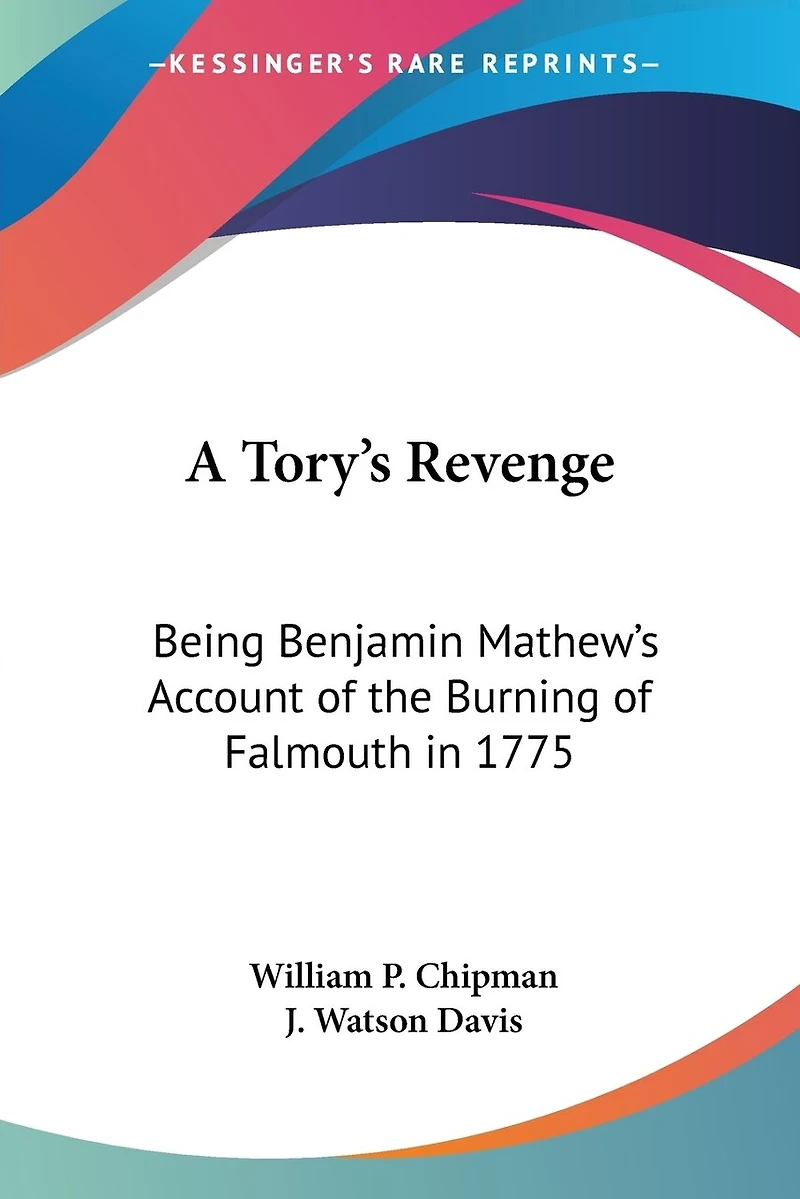 A Tory's Revenge: Being Benjamin Mathew's Account of the Burning of Falmouth in 1775