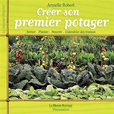 Créer son premier potager: semer, planter, nourrir, calendrier des travaux