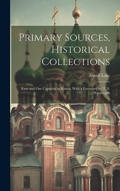 Primary Sources, Historical Collections: Kars and Our Captivity in Russia, With a Foreword by T. S. Wentworth