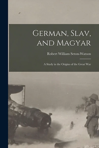German, Slav, and Magyar; a Study in the Origins of the Great War