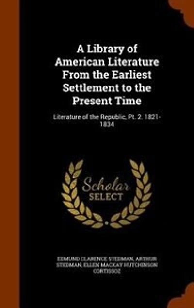 A Library of American Literature From the Earliest Settlement to Present Time: Republic, Pt. 2. 1821-1834