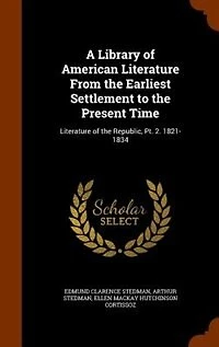 A Library of American Literature From the Earliest Settlement to Present Time: Republic, Pt. 2. 1821-1834