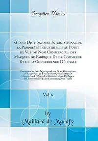 Grand Dictionnaire International de la Propriété Industrielle au Point de Vue du Nom Commercial, des Marques de Fabrique Et de Commerce Et de la Concurrence Déloyale, Vol. 6: Contenant les Lois