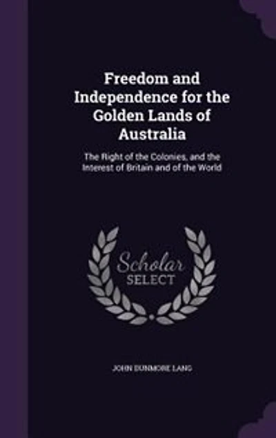 Freedom and Independence for the Golden Lands of Australia: Right Colonies, Interest Britain World (Classic Reprint)