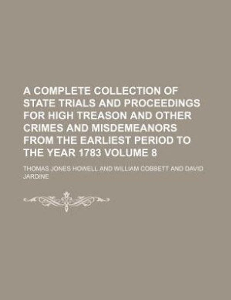 A Complete Collection Of State Trials And Proceedings For High Treason Other Crimes Misdemeanors From The Earliest Period To Year 1783, Volume 8
