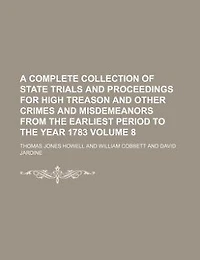 A Complete Collection Of State Trials And Proceedings For High Treason Other Crimes Misdemeanors From The Earliest Period To Year 1783, Volume 8