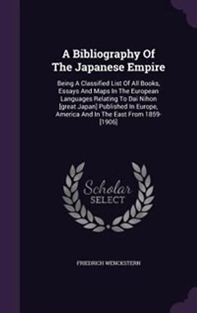 A Bibliography Of The Japanese Empire: Being Classified List All Books, Essays And Maps European Languages Relating To Dai Nih