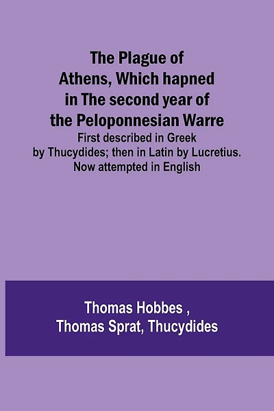 The Plague of Athens, which hapned in the second year of the Peloponnesian Warre; First described in Greek by Thucydides; then in Latin by Lucretius. Now attempted in English