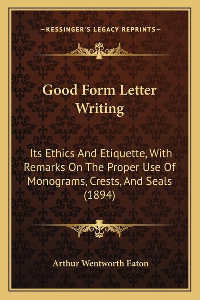 Good Form Letter Writing: Its Ethics And Etiquette, With Remarks On The Proper Use Of Monograms, Crests, And Seals (1894)