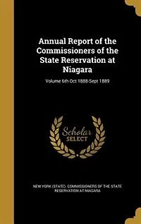Annual Report of the Commissioners of the State Reservation at Niagara; Volume 6th Oct 1888-Sept 1889