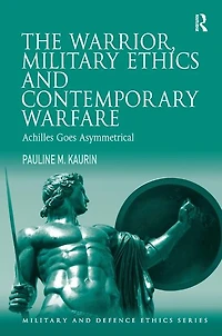 The Warrior, Military Ethics And Contemporary Warfare: Achilles Goes Asymmetrical