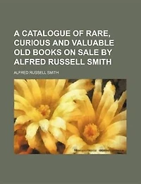 A Catalogue of Rare Curious and Valuable Old Books on Sale by Alfred Russell Smith