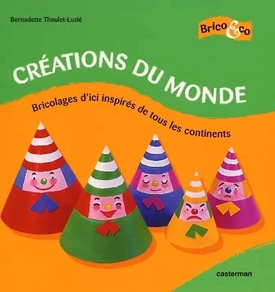 Créations du monde : bricolages d'ici inspirés de tous les continents: bricolages d'ici inspirés de tous les continents