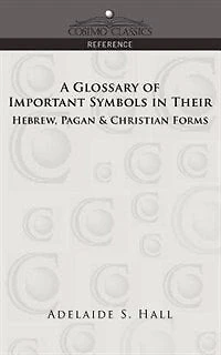 A Glossary Of Important Symbols In Their Hebrew, Pagan & Christian Forms