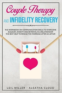Couple Therapy And Infidelity Recovery: The Workbook On Communication Skills To Overcome Jealousy, Anxiety And Betrayal In A Relationship.