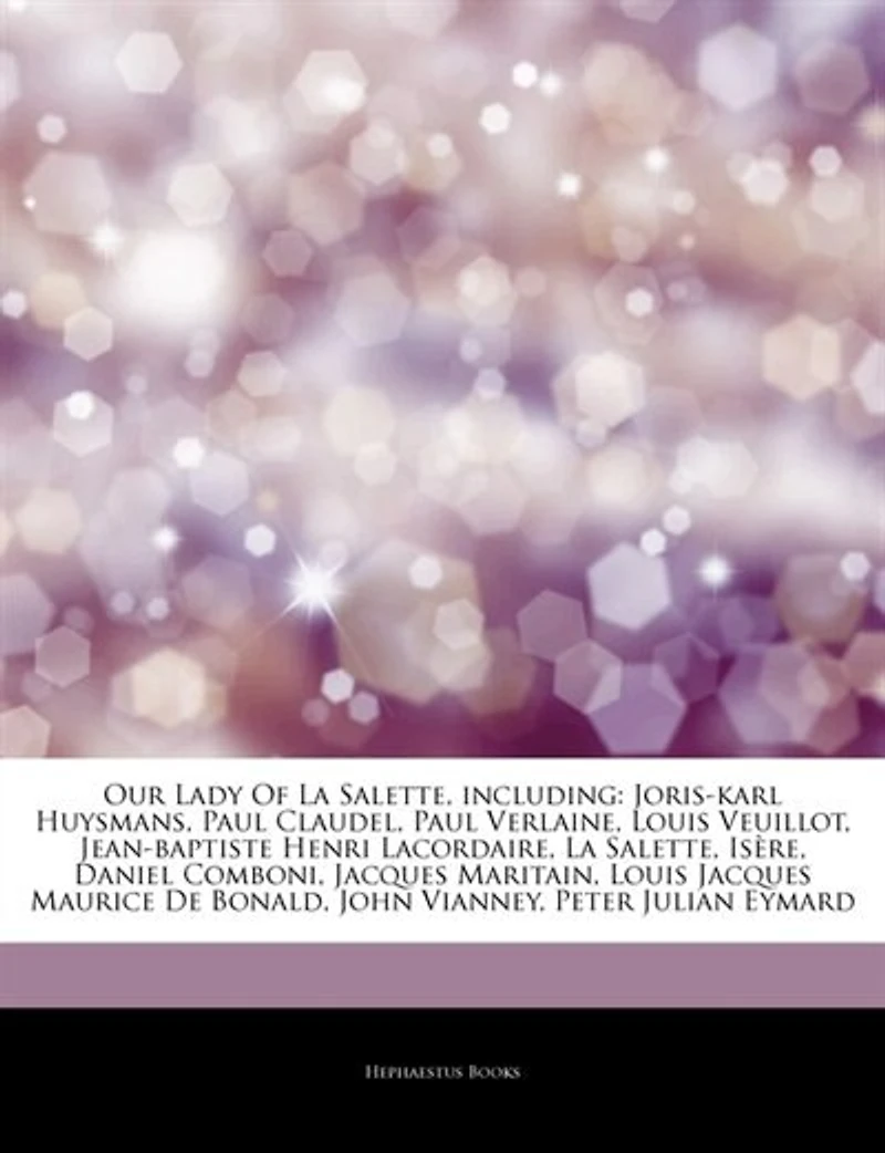 Articles On Our Lady Of La Salette, including: Joris-karl Huysmans, Paul Claudel, Paul Verlaine, Louis Veuillot, Jean-baptiste Henri Lacordaire, L