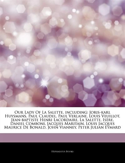 Articles On Our Lady Of La Salette, including: Joris-karl Huysmans, Paul Claudel, Paul Verlaine, Louis Veuillot, Jean-baptiste Henri Lacordaire, L