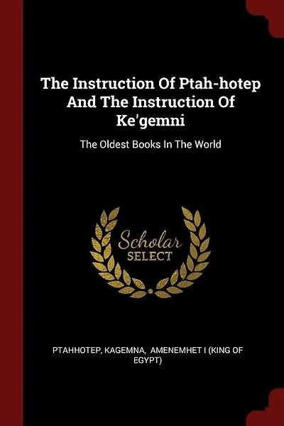 The Instruction Of Ptah-hotep And The Instruction Of Ke'gemni: The Oldest Books In The World