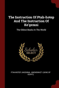 The Instruction Of Ptah-hotep And The Instruction Of Ke'gemni: The Oldest Books In The World