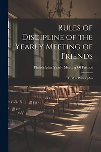Rules of Discipline of the Yearly Meeting of Friends: Held in Philadelphia