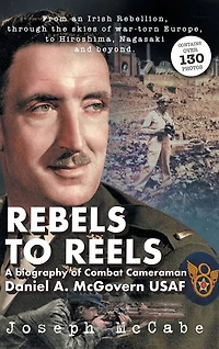 Rebels to Reels: A biography of Combat Cameraman Daniel A. McGovern USAF