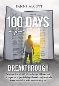 100 Days to Your Breakthrough: Your Miracle Starts with a Breakthrough. 100 Devotional Messages and Prayers to Help You Break Through Spiritually to See Your Desires and Dreams Come to Pass.
