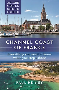 Adlard Coles Shore Guide: Channel Coast of France: Everything you need to know when step ashore