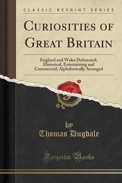 Curiosities of Great Britain: England and Wales Delineated, Historical, Entertaining and Commercial; Alphabetically Arranged (Cla