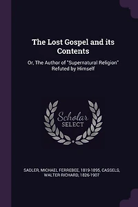 The Lost Gospel and its Contents: Or, The Author of Supernatural Religion Refuted by Himself