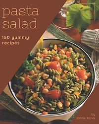150 Yummy Pasta Salad Recipes: Let's Get Started with The Best Yummy Pasta Salad Cookbook!