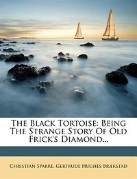 the Black Tortoise: Being Strange Story of Old Frick's Diamond (Classic Reprint)