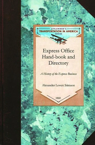 Express Office Hand-book and Directory,: Being the History of the Express Business and the Earlier Rail-road Enterprises in the United States, together with some Reminiscences of the Old Mail Coaches and Baggage Wagons