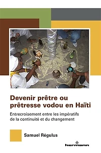 Devenir prêtre ou prêtresse vodou en Haïti : entrecroisement entre les impératifs de la continuité et du changement: entrecroisement entre les impératifs de la continuité et du changement
